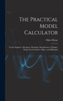 Practical Model Calculator: For the Engineer, Mechanic, Machinist, Manufacturer of Engine-Work, Naval Architect, Miner, and Millwright