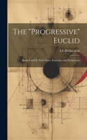 "Progressive" Euclid: Books I and II; With Notes, Exercises, and Deductions