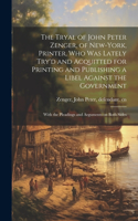 Tryal of John Peter Zenger, of New-York, Printer, who was Lately Try'd and Acquitted for Printing and Publishing a Libel Against the Government: With the Pleadings and Arguments on Both Sides