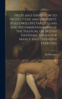 Helps and Hints How to Protect Life and Property. [Followed By] Particulars and Recommendations of the Stadium, Or British National Arena for Manly and Defensive Exercises
