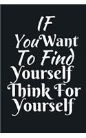 If You Want To Find Yourself Think For Yourself