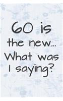 60 is the New... What Was I Saying?