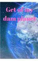 Get off my dam planet: Dot Grid Journal 100 pages (6 x 9 Journal) For Drawing and Writing, Daily Diary or Personal Logbook