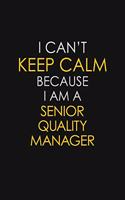 I Can't Keep Calm Because I Am A Senior Quality Manager