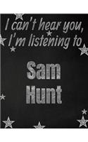 I can't hear you, I'm listening to Sam Hunt creative writing lined notebook: Promoting band fandom and music creativity through writing...one day at a time