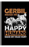 Gerbil Makes Me Happy Humans Make My Head Hurt