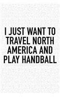 I Just Want To Travel North America And Play Handball: A 6x9 Inch Matte Softcover Diary Notebook With 120 Blank Lined Pages And A Funny Sports Fanatic Cover Slogan