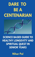 Dare to Be a Centenarian: Science Based Guide to Healthy Longevity and Spiritual Quest in Senior Years