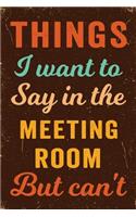 Things I Want To Say In The Meeting Room But Can't Notebook Vintage