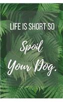 Life Is Short So Spoil Your Dog.