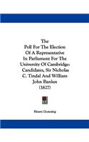 The Poll For The Election Of A Representative In Parliament For The University Of Cambridge: Candidates, Sir Nicholas C. Tindal And William John Bankes (1827)