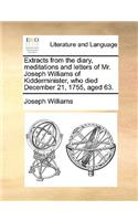 Extracts from the Diary, Meditations and Letters of Mr. Joseph Williams of Kidderminister, Who Died December 21, 1755, Aged 63.