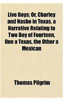 Live Boys; Or, Charley and Nasho in Texas. a Narrative Relating to Two Boy of Fourteen, One a Texas, the Other a Mexican