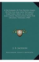 A Dictionary Of The Proper Names Of The Old And New Testament Scriptures, Being An Accurate And Literal Translation From The Original Tongues (1909)