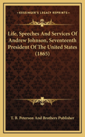 Life, Speeches And Services Of Andrew Johnson, Seventeenth President Of The United States (1865)