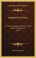 Institution D'Un Prince: Ou Traite Des Qualitez, Des Vertus Et Des Devoirs D'Un Souverain (1739)