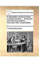 A Description of Above Three Hundred Animals, ... Extracted from the Best Authors ... Illustrated with Copperplates. ...