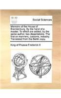 Memoirs of the House of Brandenburg. By the hand of a master. To which are added, by the same author, two dissertations. The first on manners, customs, industry. Translated from the Berlin copy.