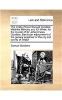 The tryals of Capt Samuel Goodere, Matthew Mahony, and Ch White, for the murder of Sir John Dineley Goodere, Bart At an adjournment of the general sessions for the city and county of Bristol