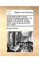 Sure Guide to Hell, in Seven Sections. Containing Directions I. to Parents in the Education of Their Children. II. to Youth. III. to Those Whose Minds Are Possessed with Envy, Malice