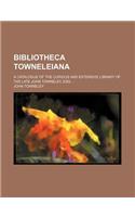 Bibliotheca Towneleiana; A Catalogue of the Curious and Extensive Library of the Late John Towneley, Esq.