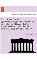 Leitfaden Fu R Den Geschichtlichen Unterricht in Den Oberen Klassen Ho Herer Lehranstalten. Von Dr. H. Prutz ... Und Dr. H. Schiller.