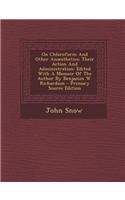 On Chloroform and Other Anaesthetics: Their Action and Administration: Edited with a Memoir of the Author by Benjamin W. Richardson