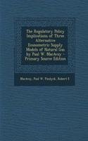 The Regulatory Policy Implications of Three Alternative Econometric Supply Models of Natural Gas by Paul W. MacAvoy
