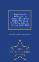 Regulations 45 Relating to the Income Tax and War Profits and Excess Profits Tax Under the Revenue Act of 1918 - War College Series