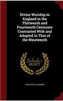 Divine Worship in England in the Thirteenth and Fourteenth Centuries Contrasted With and Adapted to That of the Nineteenth