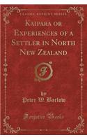 Kaipara or Experiences of a Settler in North New Zealand (Classic Reprint)