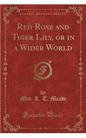 Red Rose and Tiger Lily, or in a Wider World (Classic Reprint)