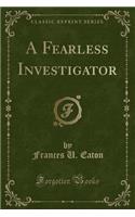 A Fearless Investigator (Classic Reprint)