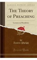 The Theory of Preaching: Lectures on Homiletics (Classic Reprint)(English)