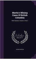 Martin's Mining Cases Of British Columbia: With Statutes, Volume 2, Part 2