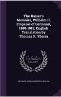 Kaiser's Memoirs, Wilhelm II, Emperor of Germany, 1888-1918; English Translation by Thomas R. Ybarra