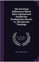 Doctrinal Differences Which Have Agitated and Divided the Presbyterian Church, or, Old and new Theology