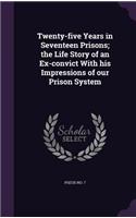 Twenty-five Years in Seventeen Prisons; the Life Story of an Ex-convict With his Impressions of our Prison System