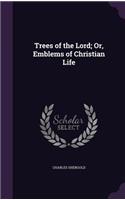 Trees of the Lord; Or, Emblems of Christian Life