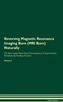 Reversing Magnetic Resonance Imaging Burn (MRI Burn) Naturally the Raw Vegan Plant-Based Detoxification & Regeneration Workbook for Healing Patients. Volume 2