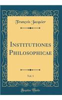 Institutiones Philosophicae, Vol. 1 (Classic Reprint)