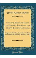 Acts and Resolutions of the Second Session of the Thirty-Eighth Congress: Begun on Monday, December 5, 1864, and Ended on Saturday, March 4, 1865 (Classic Reprint)
