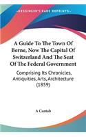 A Guide To The Town Of Berne, Now The Capital Of Switzerland And The Seat Of The Federal Government