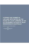 A Spring and Summer in Lapland; With Notes on the Fauna of Lulea Lapmark, by an Old Bushman, Author of 'Bush Wanderings in Australia'.
