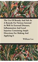 The Use Of Brandy And Salt As A Remedy For Various Internal As Well As External Diseases, Inflammation And Local Injuries; Containing Ample Directions For Making And Applying It