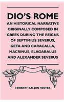 Dio's Rome - An Historical Narrative Originally Composed In Greek During The Reigns Of Septimius Severus, Geta And Caracalla, Macrinus, Elagabalus And Alexander Severus
