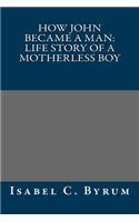 How John Became a Man: Life Story of a Motherless Boy