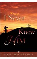 I Never Knew HIM