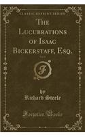 The Lucubrations of Isaac Bickerstaff, Esq., Vol. 1 (Classic Reprint)