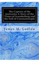 Captain of the Janizaries A Story of the Times of Scanderberg and the Fall of Constantinople